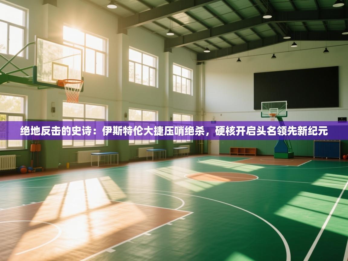 绝地反击的史诗：伊斯特伦大捷压哨绝杀，硬核开启头名领先新纪元  第2张