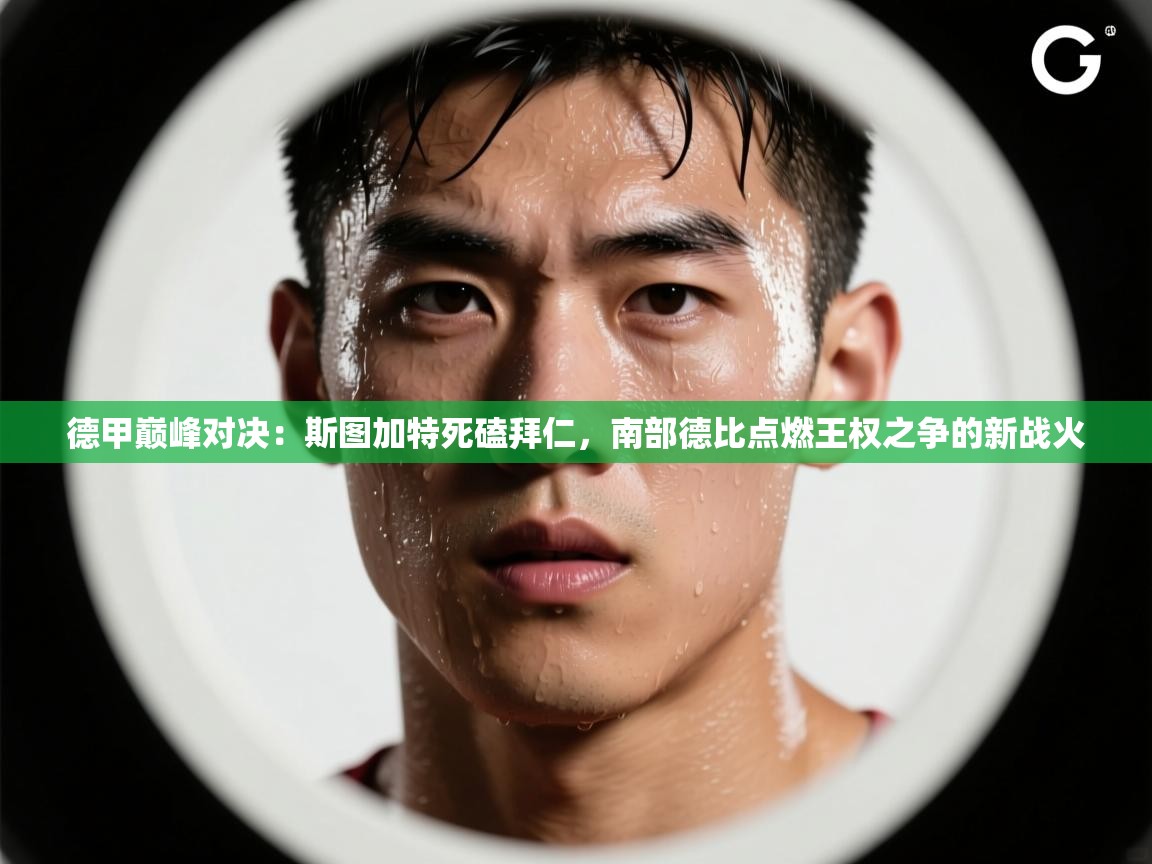 德甲巅峰对决：斯图加特死磕拜仁，南部德比点燃王权之争的新战火  第1张