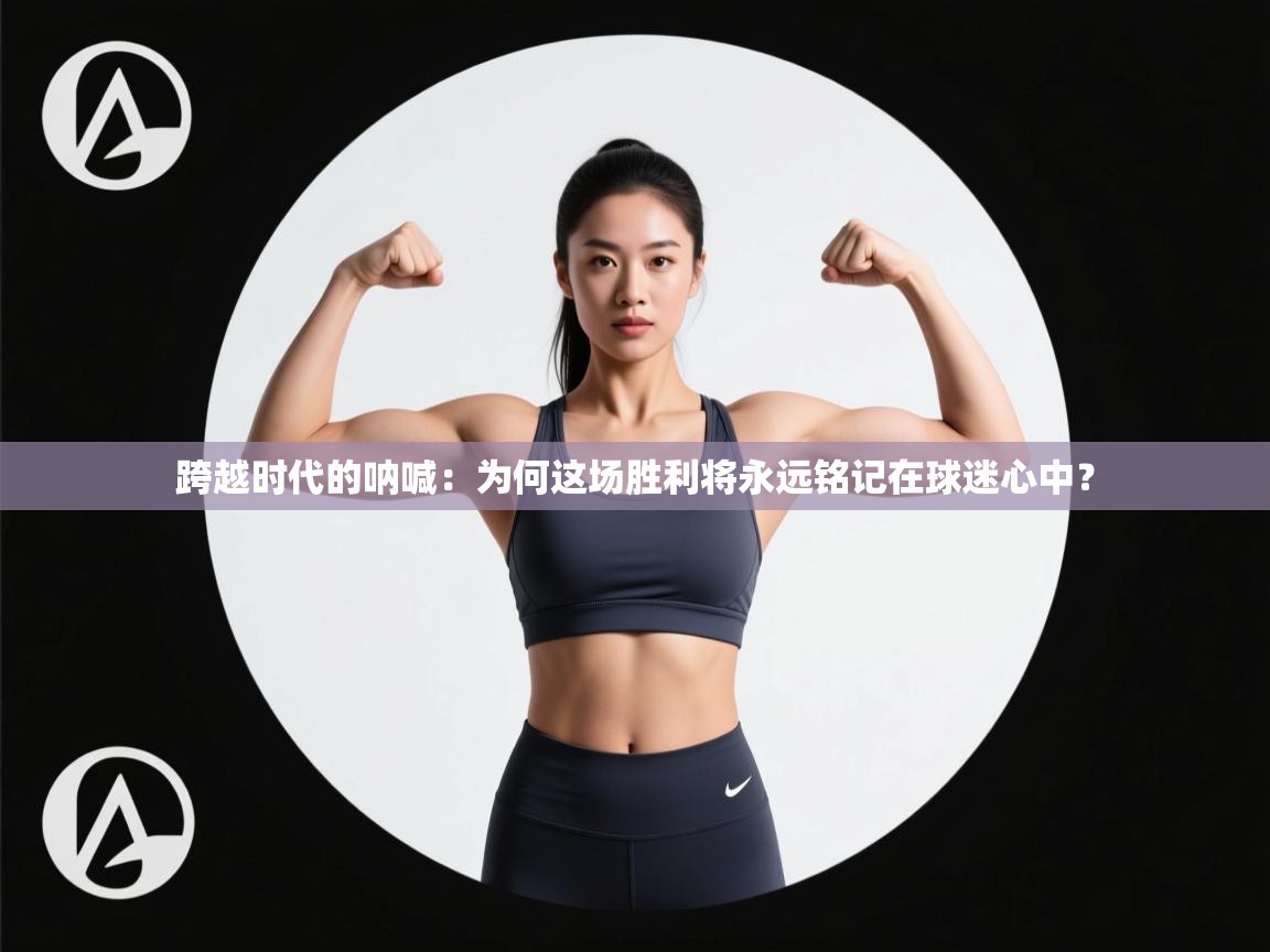 跨越时代的呐喊：为何这场胜利将永远铭记在球迷心中？