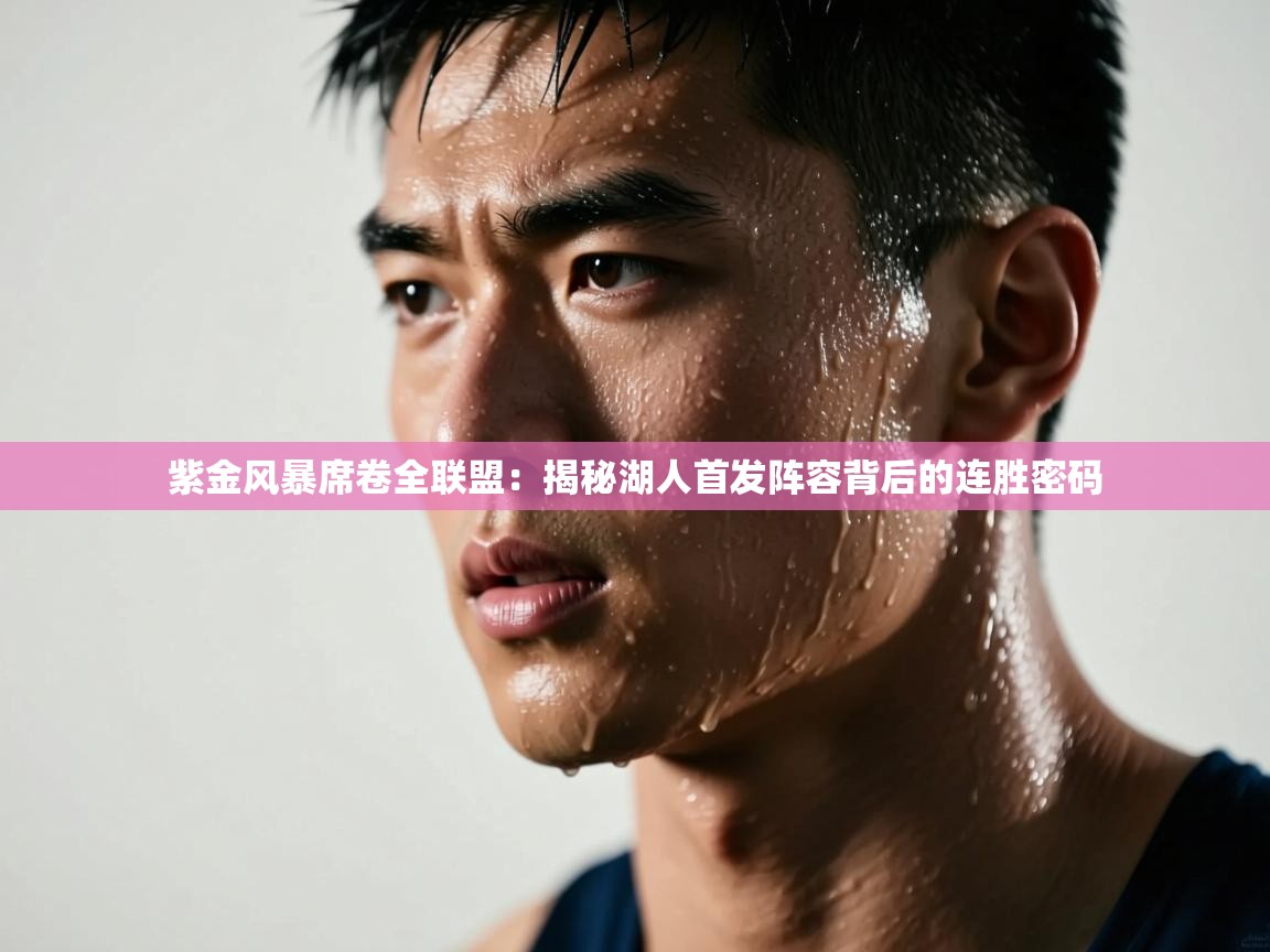 紫金风暴席卷全联盟:揭秘湖人首发阵容背后的连胜密码 第1张