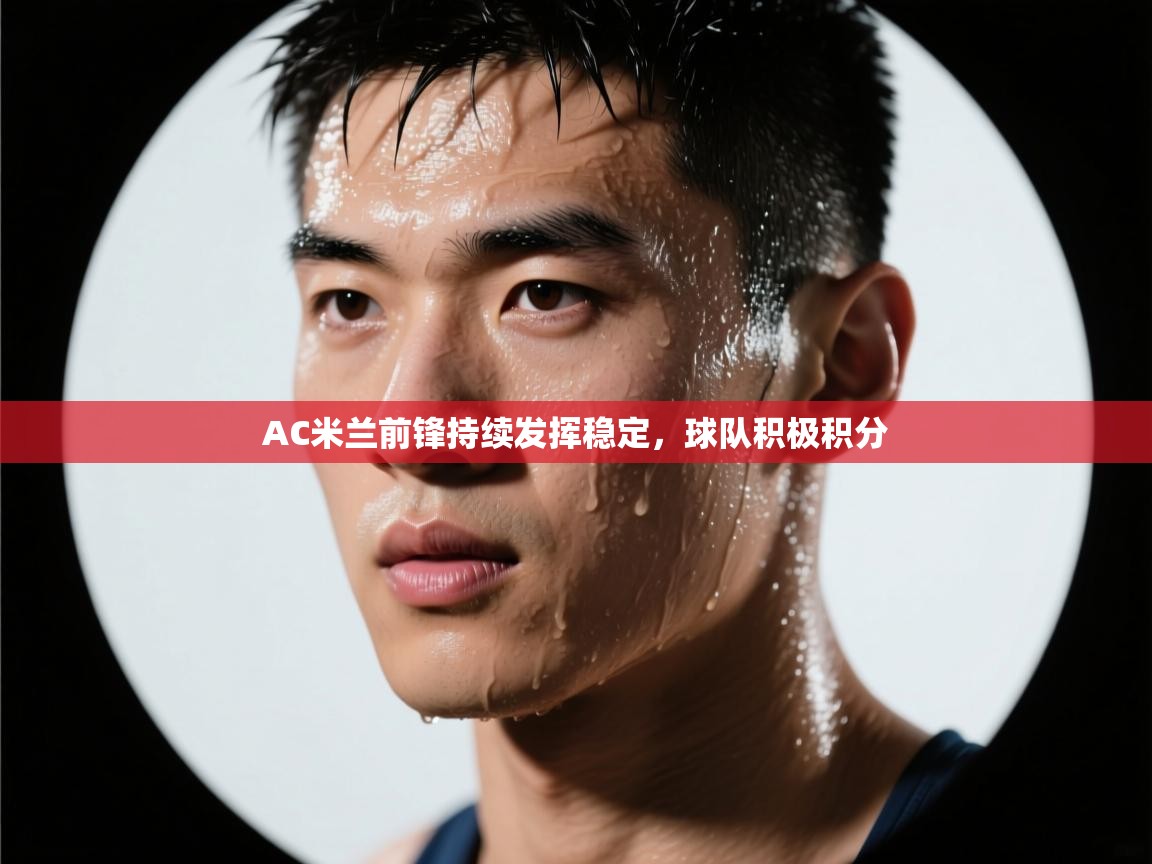 AC米兰前锋持续发挥稳定，球队积极积分