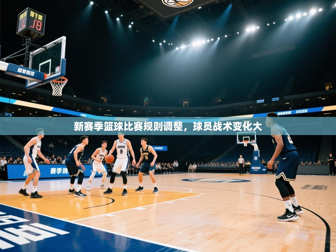 新赛季篮球比赛规则调整，球员战术变化大