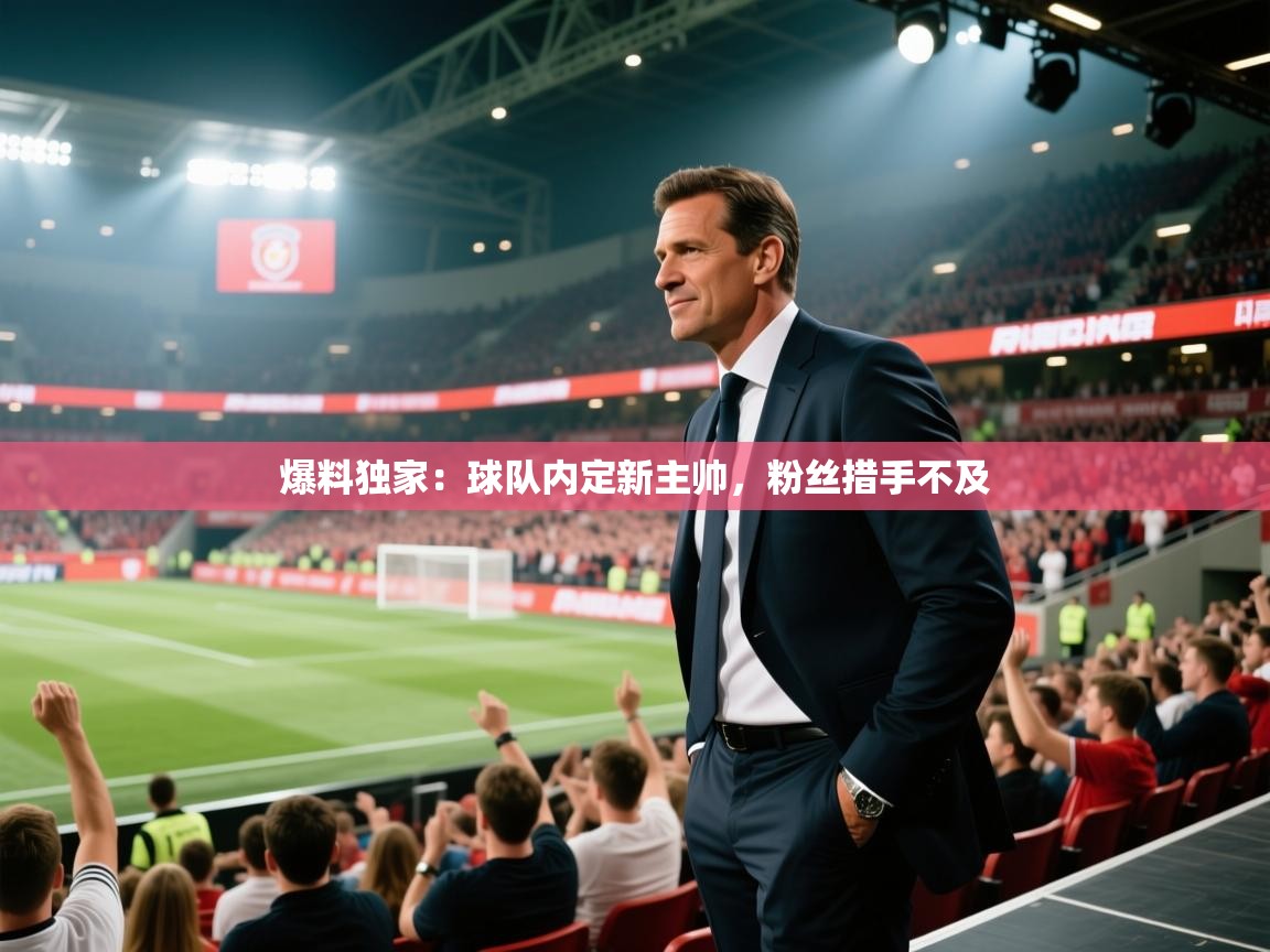 爆料独家:球队内定新主帅,粉丝措手不及 第1张