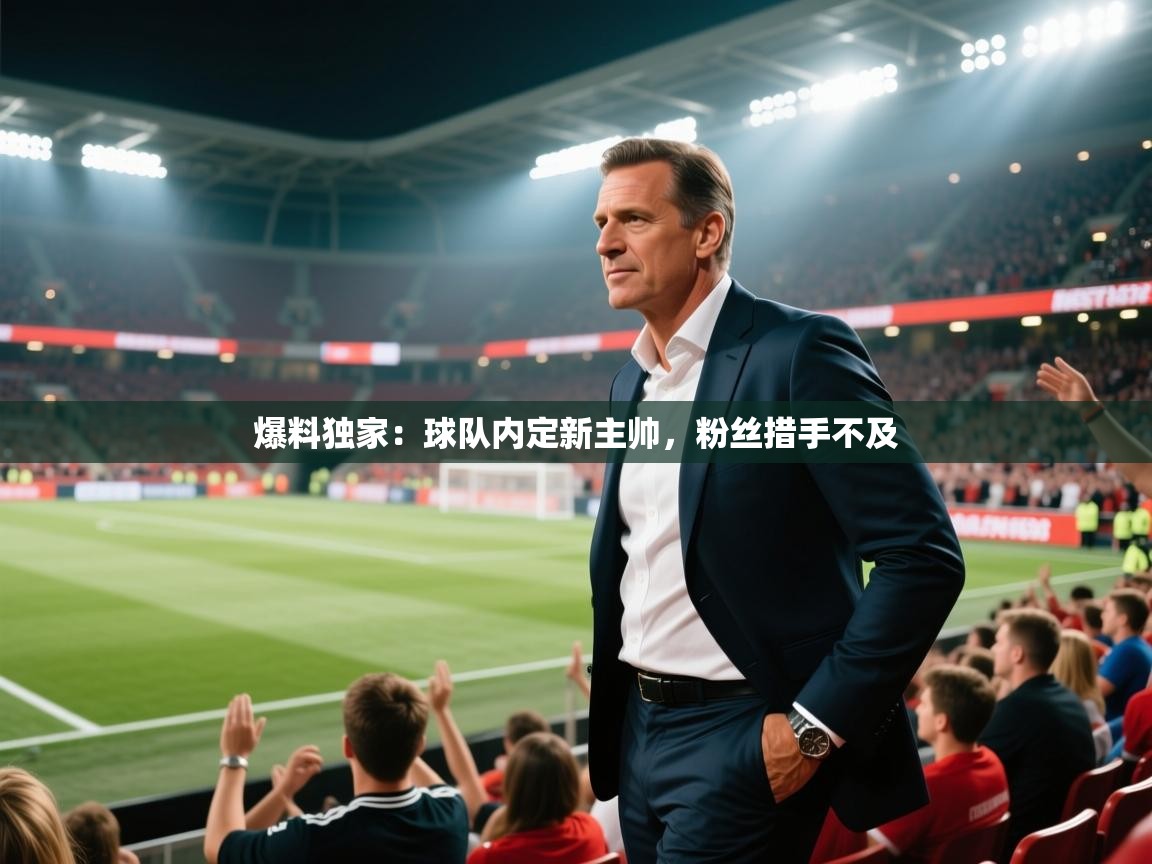 爆料独家:球队内定新主帅,粉丝措手不及 第2张