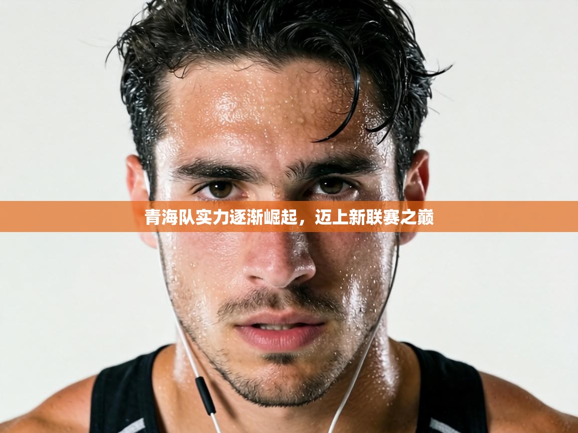 青海队实力逐渐崛起，迈上新联赛之巅