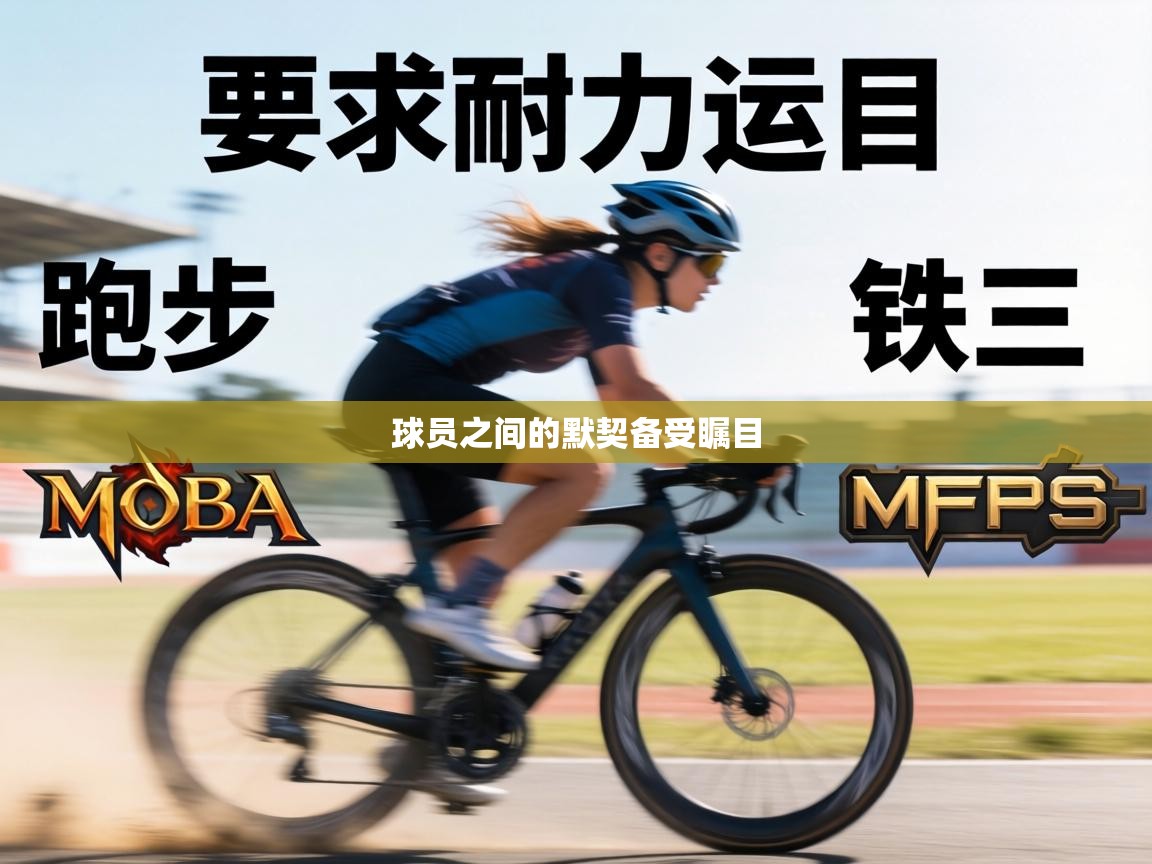 球员之间的默契备受瞩目