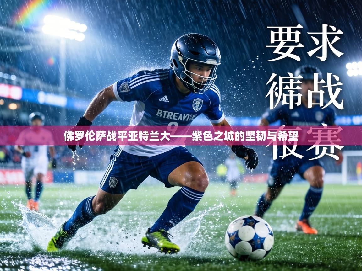 佛罗伦萨战平亚特兰大——紫色之城的坚韧与希望 第2张